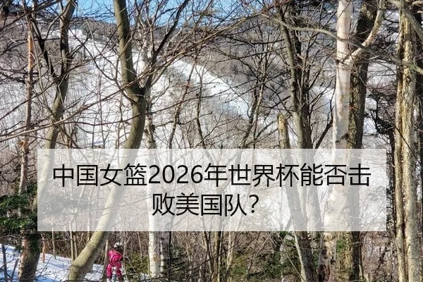中国女篮2026年世界杯能否击败美国队？